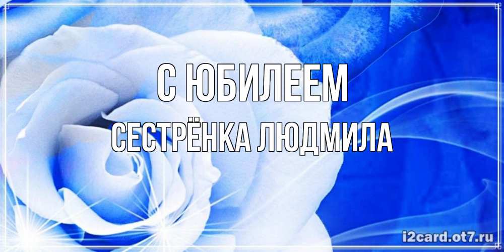 Открытка на каждый день с именем, Сестрёнка-Людмила С юбилеем белая роза на голубом фоне Прикольная открытка с пожеланием онлайн скачать бесплатно 