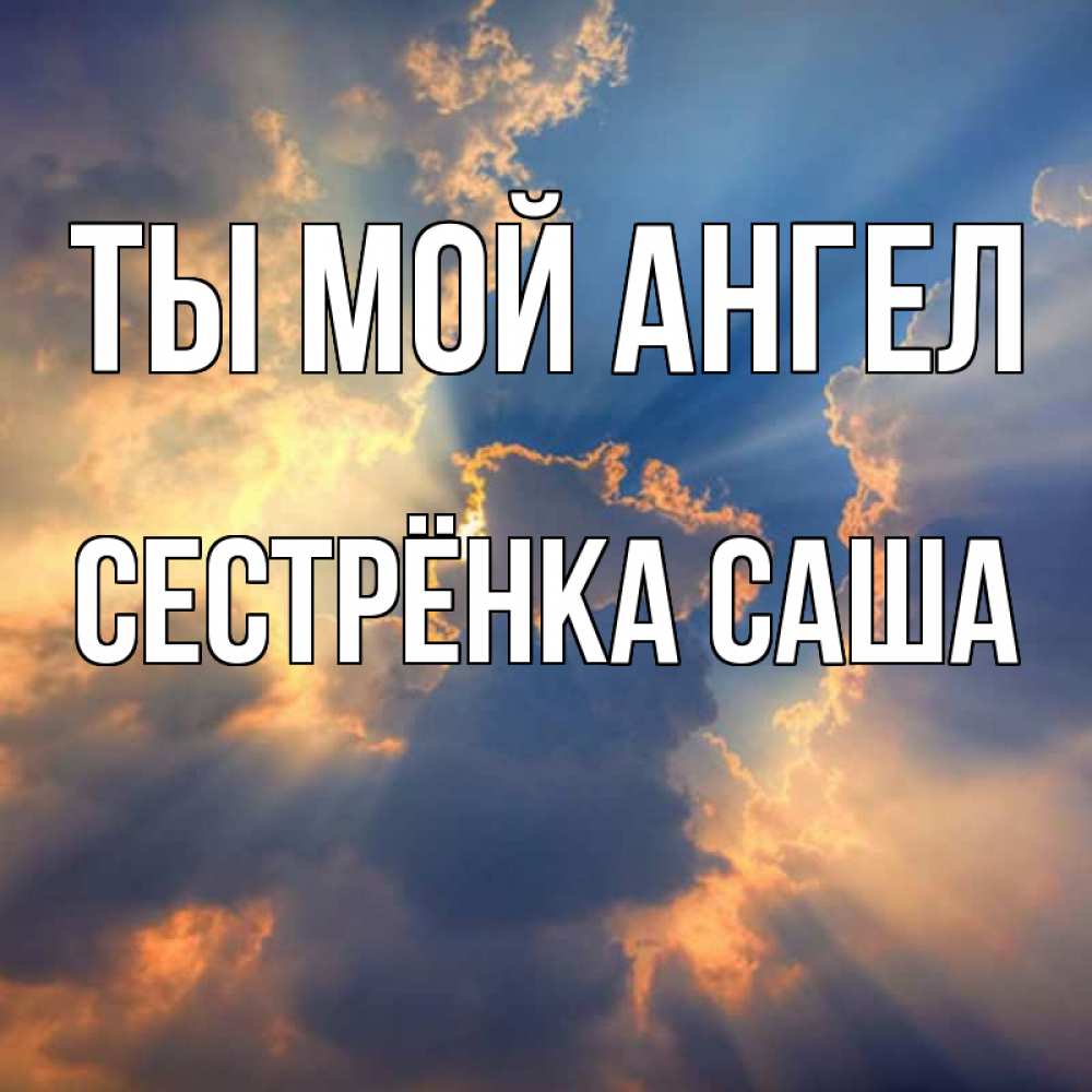 Открытка на каждый день с именем, Сестрёнка-Саша Ты мой ангел ангельский свет сквозь облака Прикольная открытка с пожеланием онлайн скачать бесплатно 