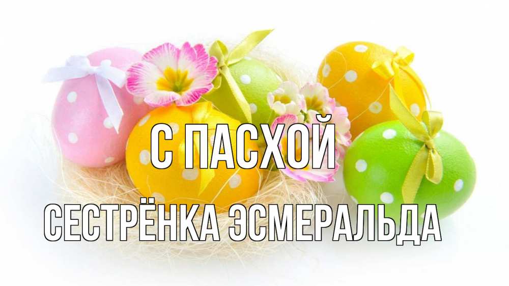 Открытка на каждый день с именем, Сестрёнка-Эсмеральда С пасхой пасха Прикольная открытка с пожеланием онлайн скачать бесплатно 