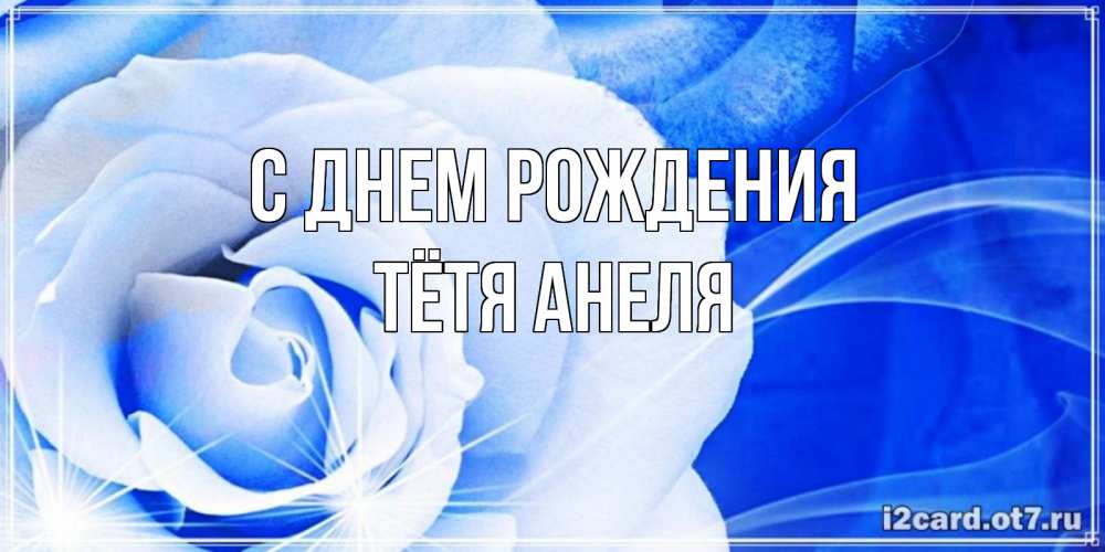 Открытка на каждый день с именем, Тётя-Анеля С днем рождения белая роза на голубом фоне Прикольная открытка с пожеланием онлайн скачать бесплатно 