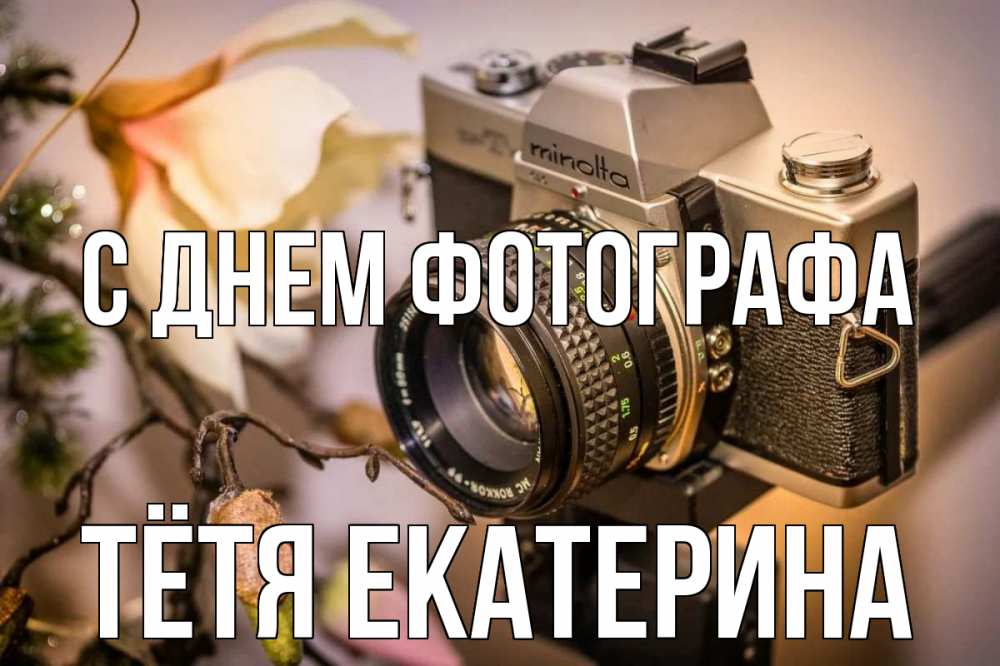 Открытка на каждый день с именем, Тётя-Екатерина С днем фотографа с днем фотографа 1 Прикольная открытка с пожеланием онлайн скачать бесплатно 