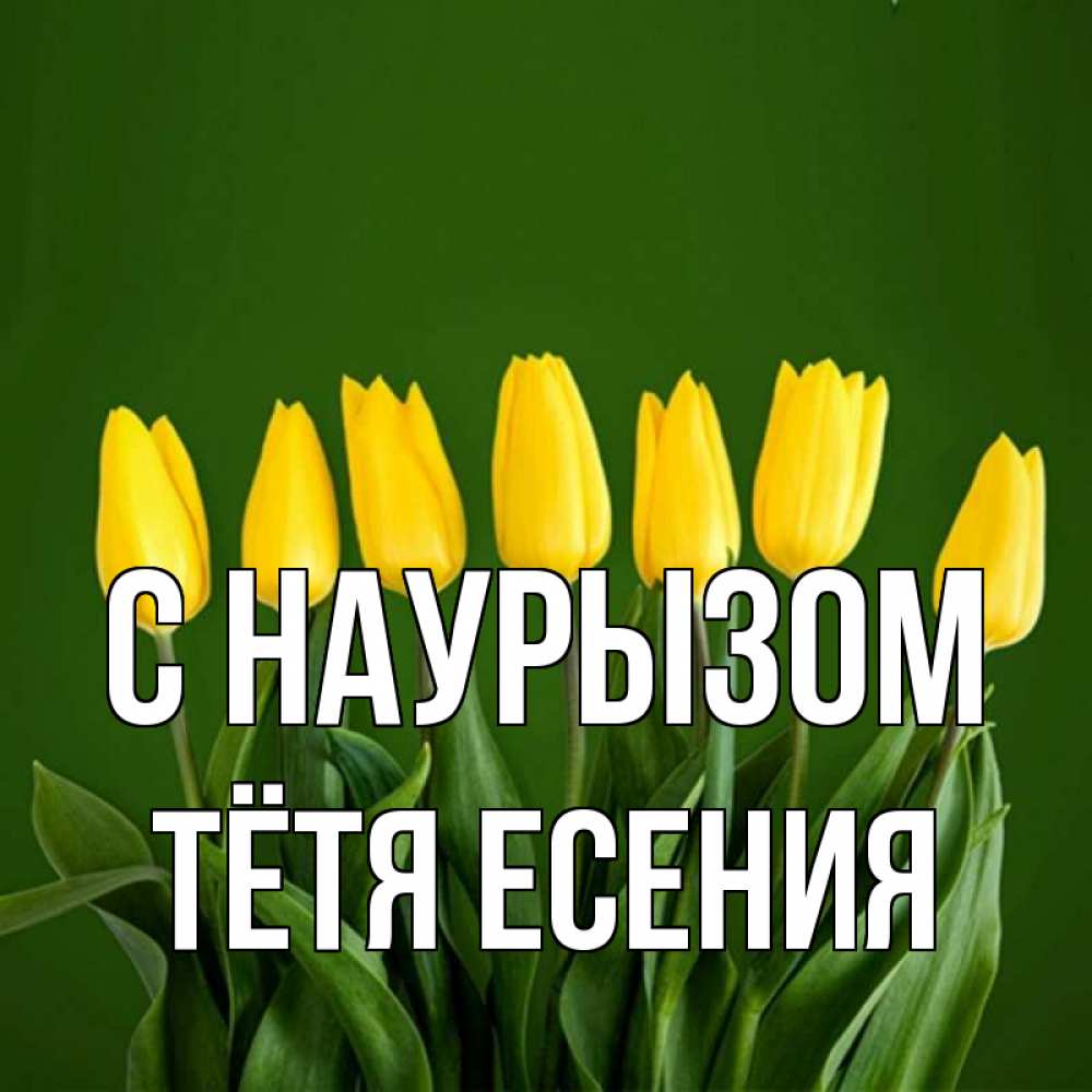 Открытка на каждый день с именем, Тётя-Есения С наурызом желтого цвета 3 Прикольная открытка с пожеланием онлайн скачать бесплатно 