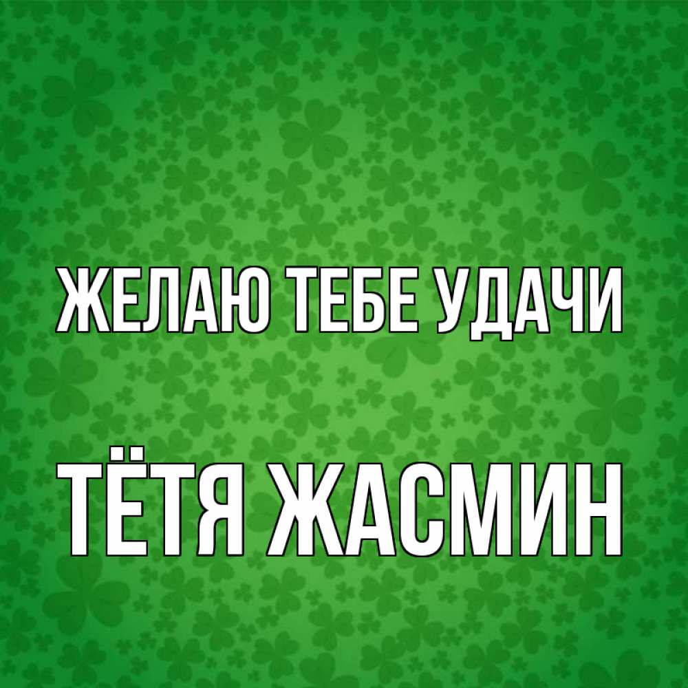 Открытка на каждый день с именем, Тётя-Жасмин Желаю тебе удачи много листочков на удачу Прикольная открытка с пожеланием онлайн скачать бесплатно 