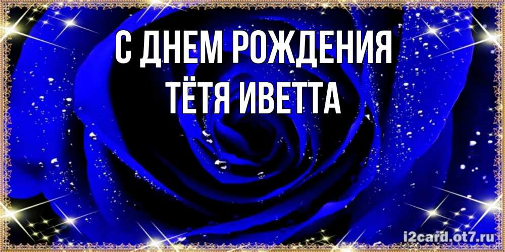 Открытка на каждый день с именем, Тётя-Иветта С днем рождения голубые цветы в росе Прикольная открытка с пожеланием онлайн скачать бесплатно 