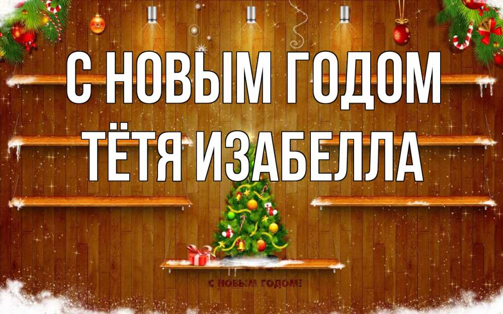 Открытка на каждый день с именем, Тётя-Изабелла С новым годом с новым годом Прикольная открытка с пожеланием онлайн скачать бесплатно 