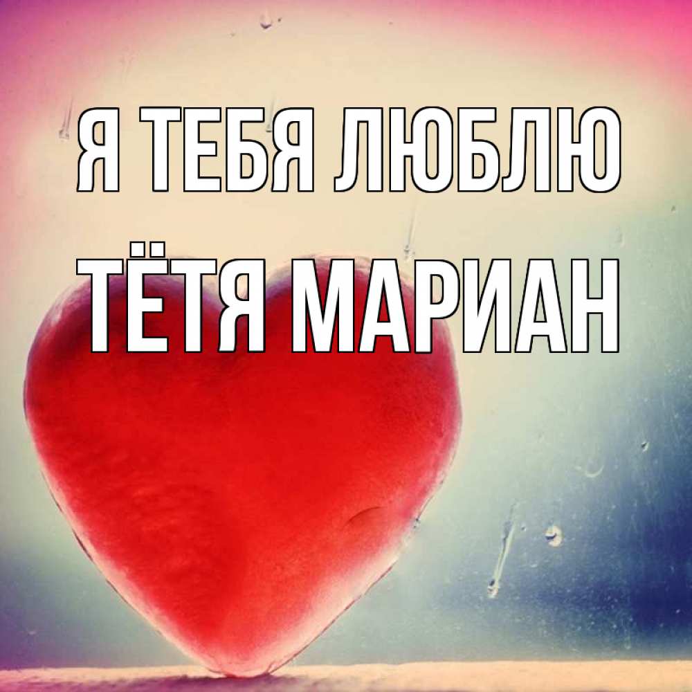 Открытка на каждый день с именем, Тётя-Мариан Я тебя люблю красное сердечко Прикольная открытка с пожеланием онлайн скачать бесплатно 