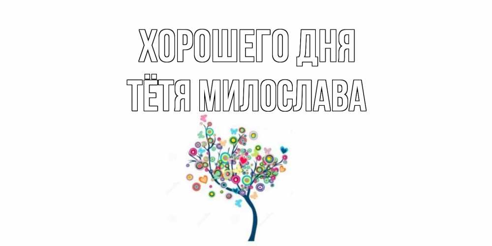 Открытка на каждый день с именем, Тётя-Милослава Хорошего дня открытка на каждый день Прикольная открытка с пожеланием онлайн скачать бесплатно 
