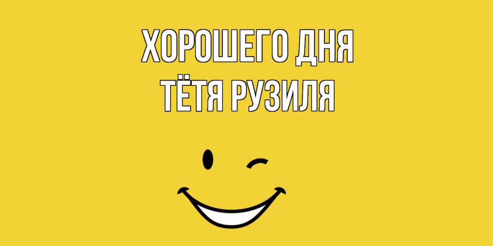 Открытка на каждый день с именем, Тётя-Рузиля Хорошего дня позитивного дня Прикольная открытка с пожеланием онлайн скачать бесплатно 