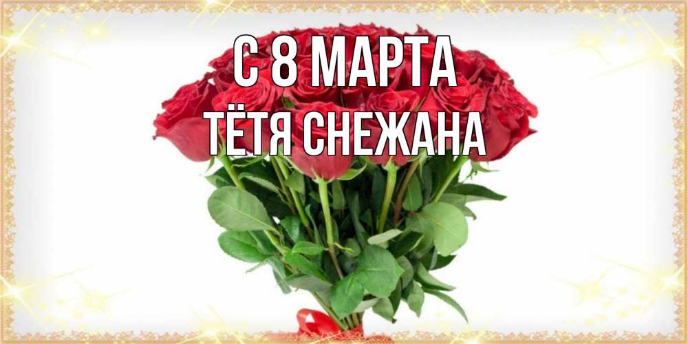 Открытка на каждый день с именем, Тётя-Снежана С 8 марта самый огромный букет для милых дам Прикольная открытка с пожеланием онлайн скачать бесплатно 