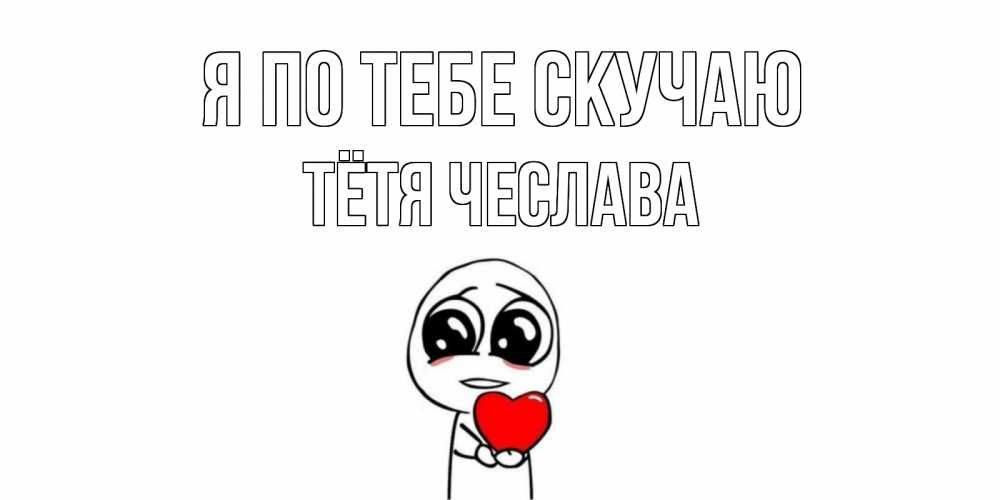 Открытка на каждый день с именем, Тётя-Чеслава Я по тебе скучаю я очень соскучился по тебе с тролль фейсом Прикольная открытка с пожеланием онлайн скачать бесплатно 