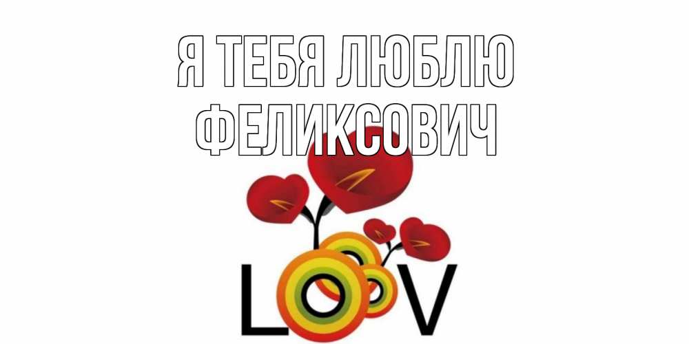 Открытка на каждый день с именем, Феликсович Я тебя люблю цветы Прикольная открытка с пожеланием онлайн скачать бесплатно 
