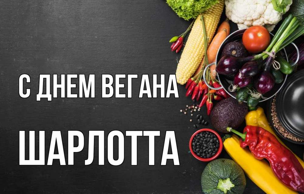 Открытка на каждый день с именем, Шарлотта С днем вегана день вегана Прикольная открытка с пожеланием онлайн скачать бесплатно 