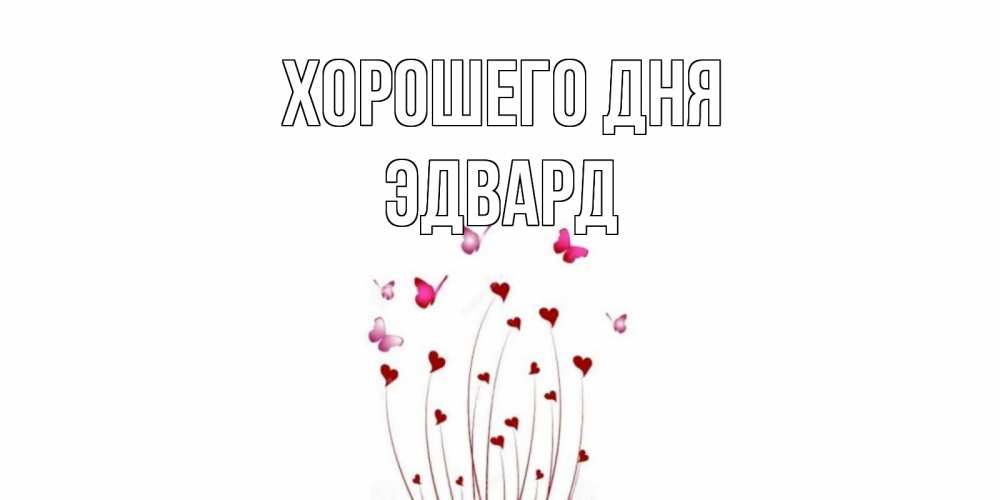 Открытка на каждый день с именем, Эдвард Хорошего дня отличного дня Прикольная открытка с пожеланием онлайн скачать бесплатно 