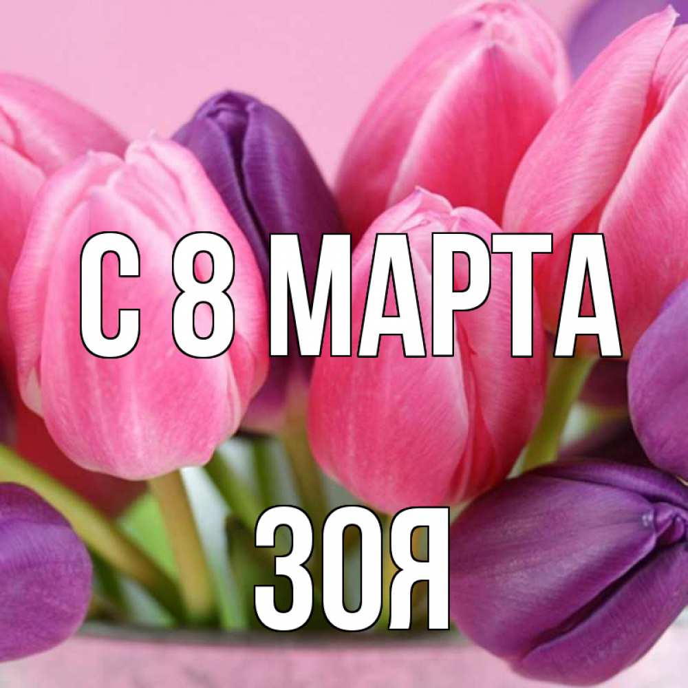 Открытка на каждый день с именем, зоя С 8 марта маме 1 Прикольная открытка с пожеланием онлайн скачать бесплатно 