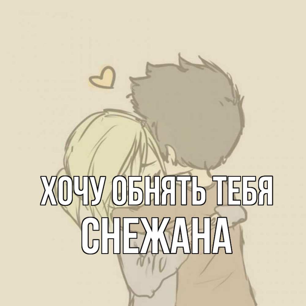 Открытка на каждый день с именем, Снежана Хочу обнять тебя с сердечком рисунок Прикольная открытка с пожеланием онлайн скачать бесплатно 