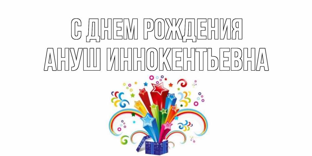 Открытка на каждый день с именем, Ануш-Иннокентьевна С днем рождения Коробка,радуга,звезды Прикольная открытка с пожеланием онлайн скачать бесплатно 