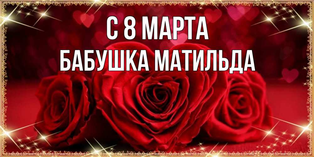 Открытка на каждый день с именем, Бабушка-Матильда С 8 МАРТА три красные розы Прикольная открытка с пожеланием онлайн скачать бесплатно 