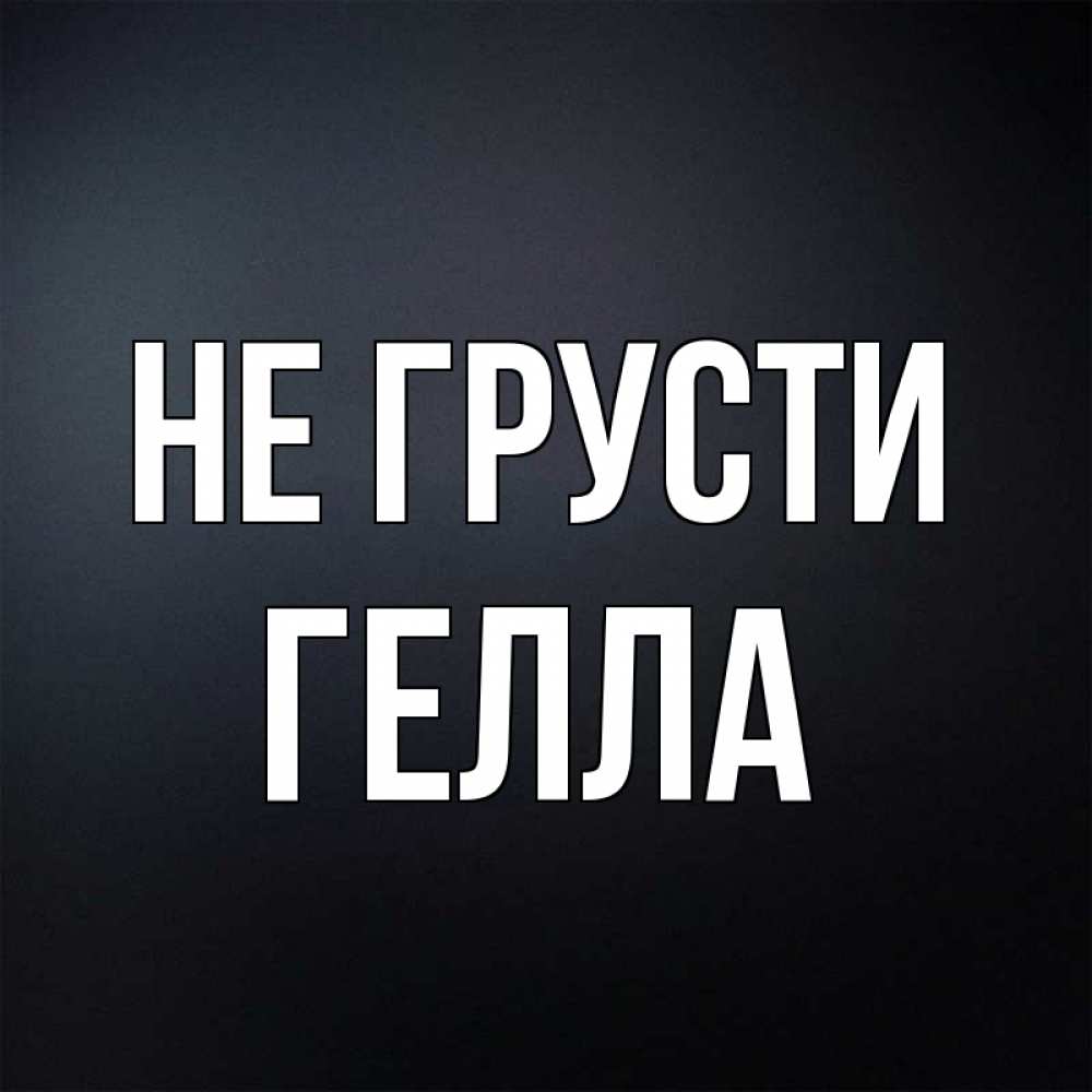 Открытка на каждый день с именем, Гелла Не грусти Градиент серый Прикольная открытка с пожеланием онлайн скачать бесплатно 
