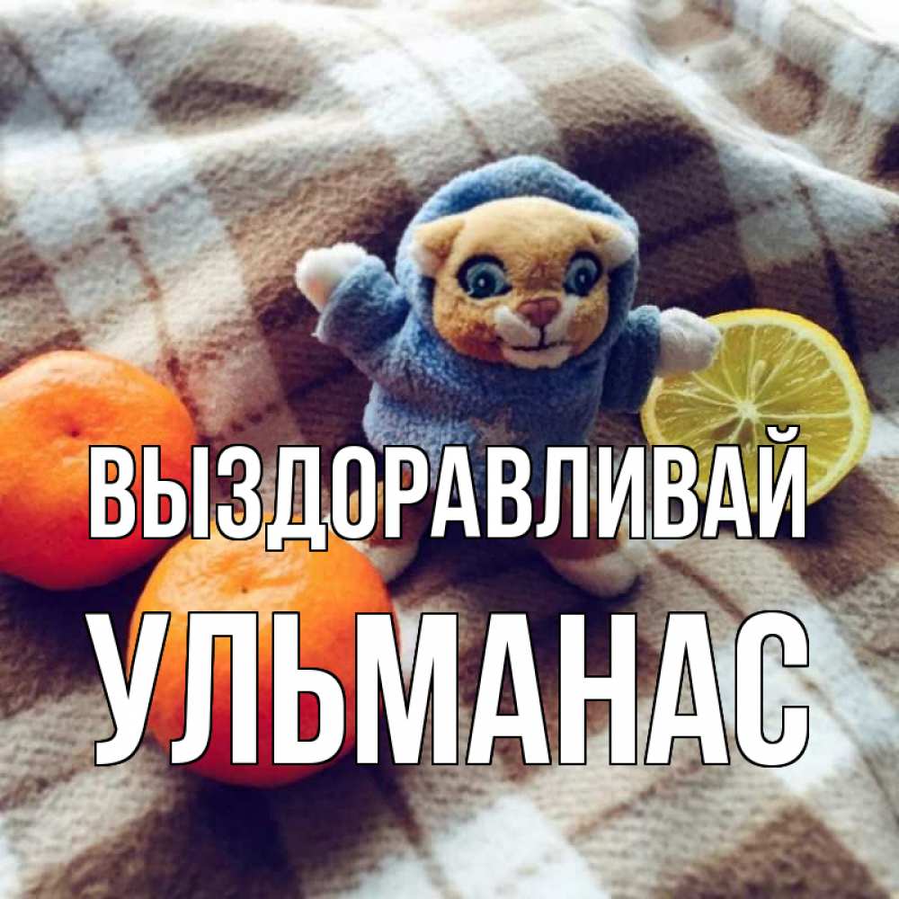 Открытка на каждый день с именем, Ульманас Выздоравливай вот тебе апельсинка и лимон Прикольная открытка с пожеланием онлайн скачать бесплатно 