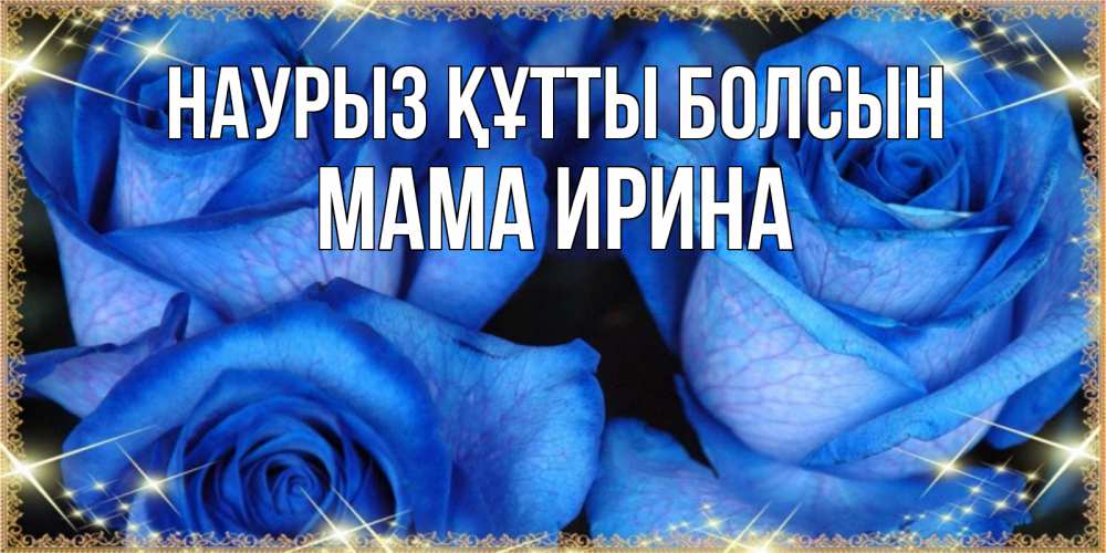 Открытка на каждый день с именем, Мама-Ирина Наурыз құтты болсын красивые розы для милых дам на международный женский день Прикольная открытка с пожеланием онлайн скачать бесплатно 