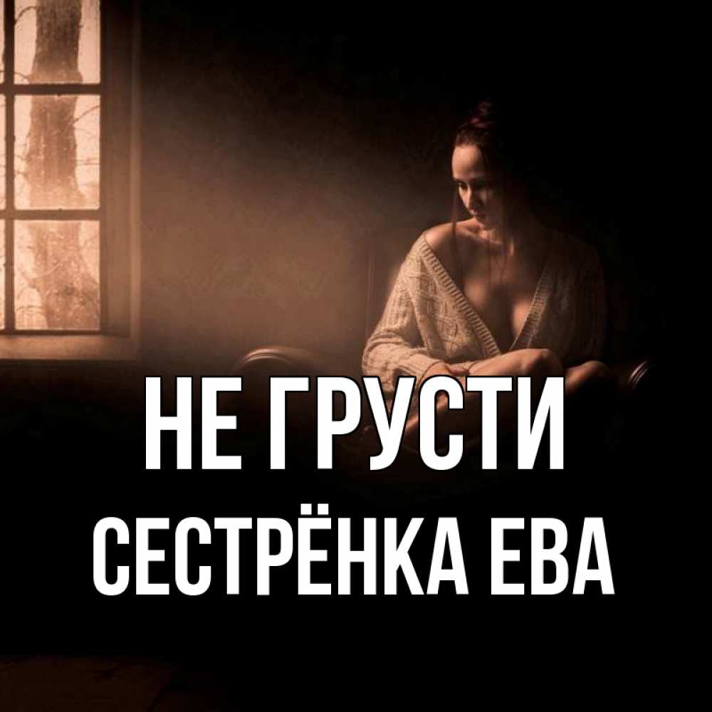 Открытка на каждый день с именем, Сестрёнка-Ева Не грусти сидя у окна Прикольная открытка с пожеланием онлайн скачать бесплатно 