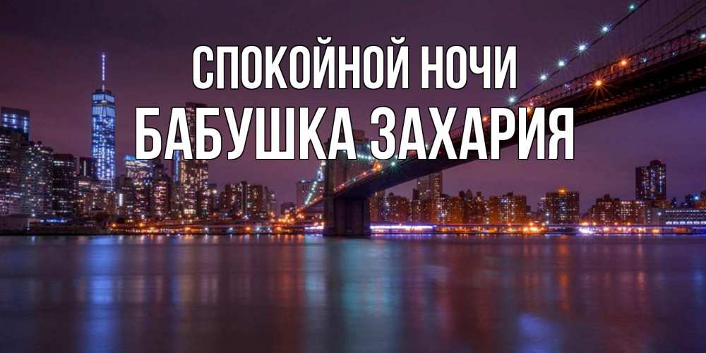 Открытка на каждый день с именем, Бабушка-Захария Спокойной ночи ночной мост Прикольная открытка с пожеланием онлайн скачать бесплатно 