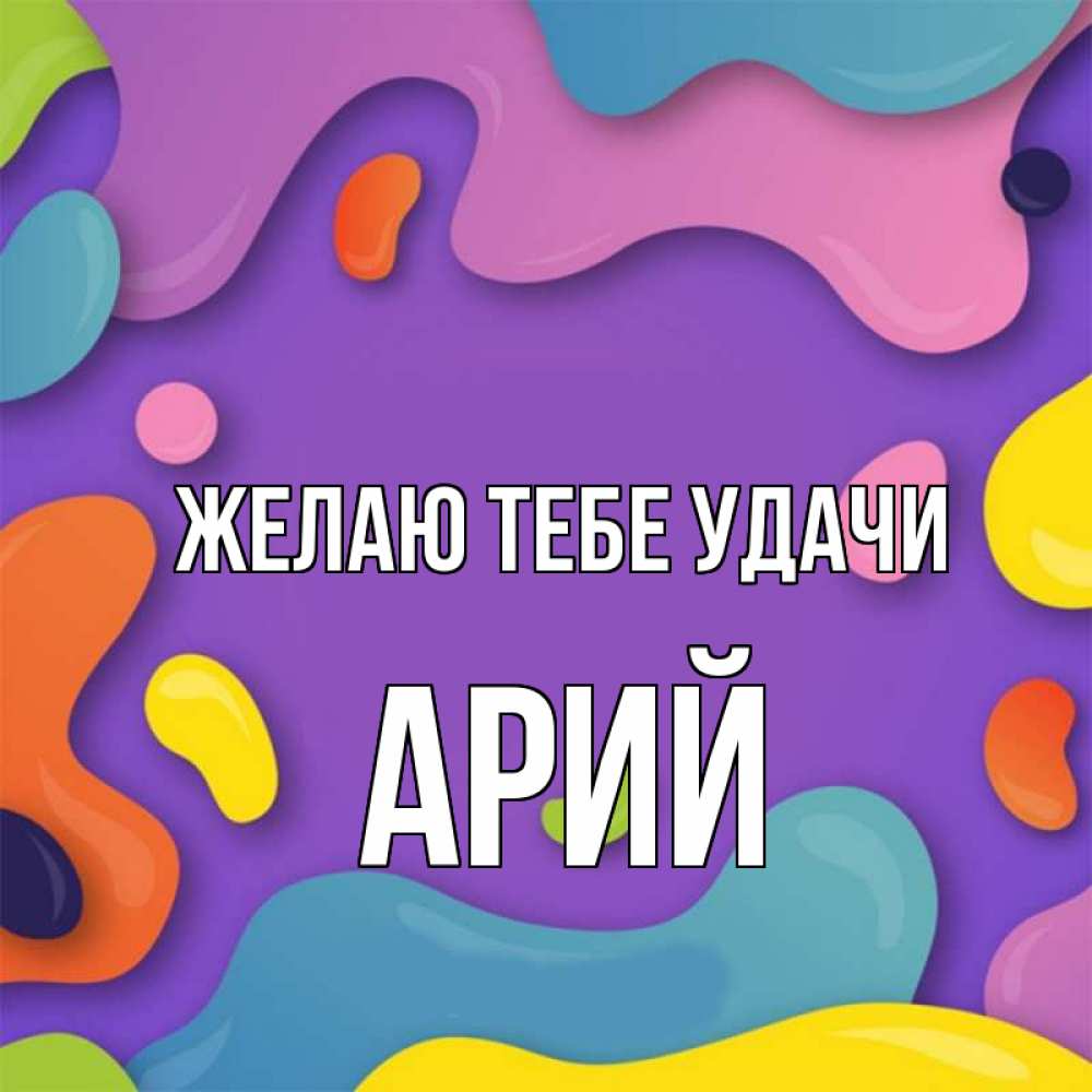 Открытка на каждый день с именем, Арий Желаю тебе удачи абстрактное что то Прикольная открытка с пожеланием онлайн скачать бесплатно 