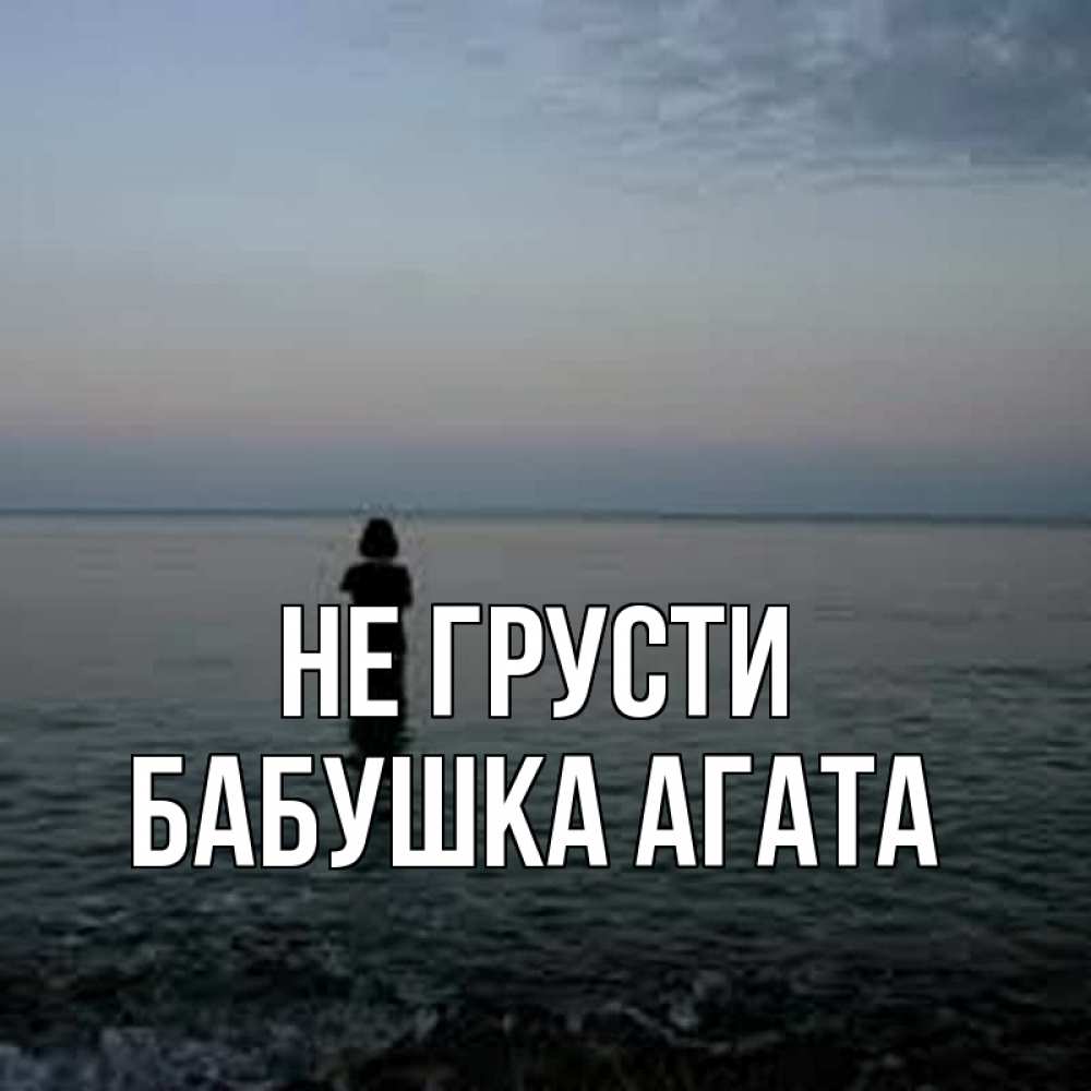 Открытка на каждый день с именем, Бабушка-Агата Не грусти девушка Прикольная открытка с пожеланием онлайн скачать бесплатно 