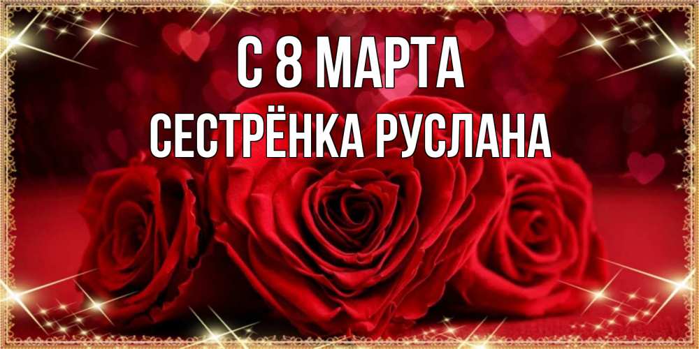 Открытка на каждый день с именем, Сестрёнка-Руслана С 8 МАРТА три красные розы Прикольная открытка с пожеланием онлайн скачать бесплатно 