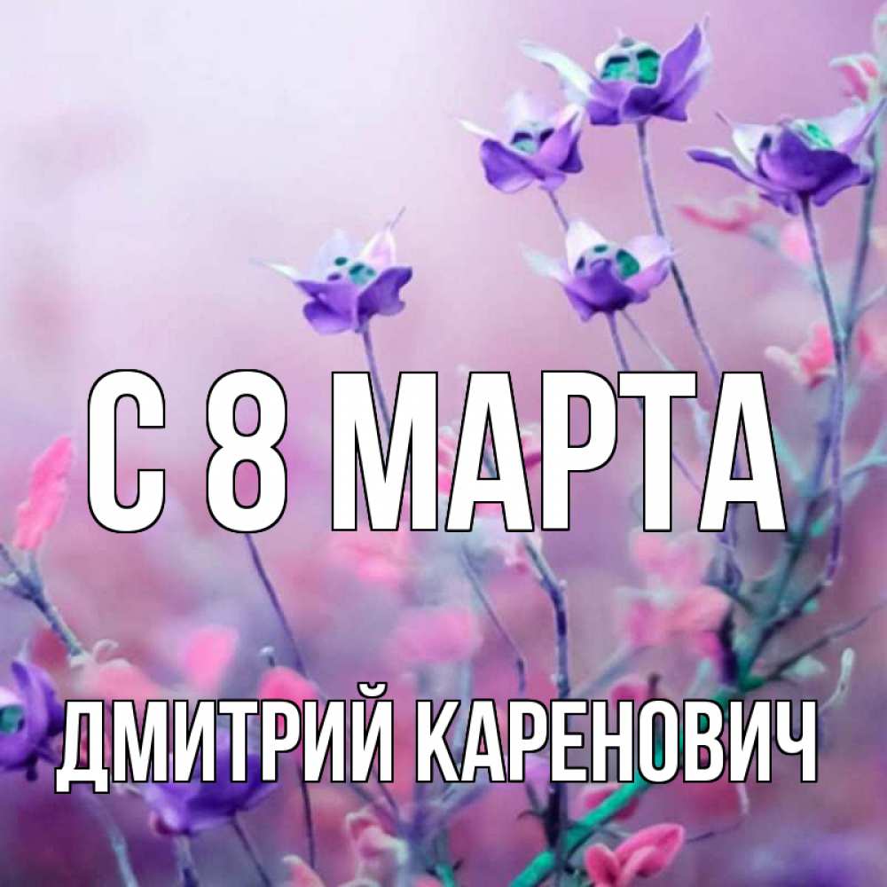 Открытка с именем, Дмитрий Каренович, С 8 МАРТА