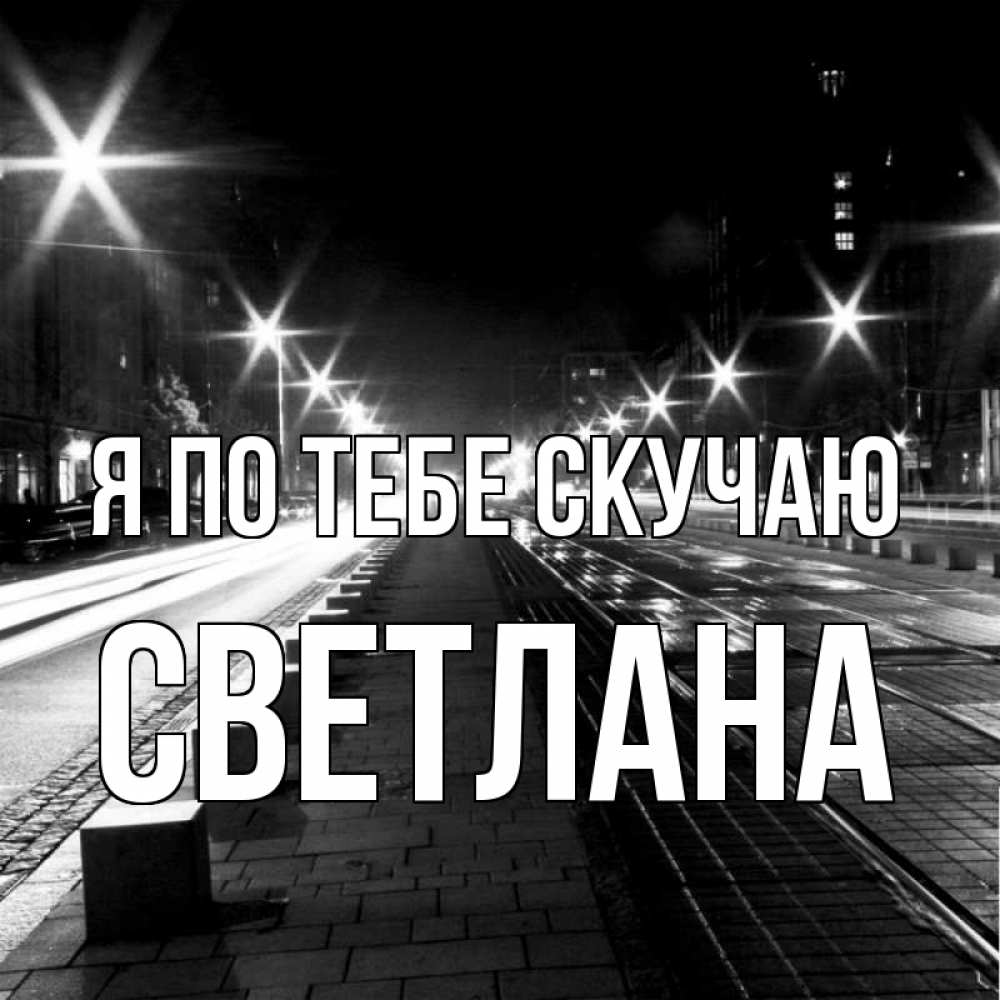 Открытка на каждый день с именем, Светлана Я по тебе скучаю проспект Прикольная открытка с пожеланием онлайн скачать бесплатно 