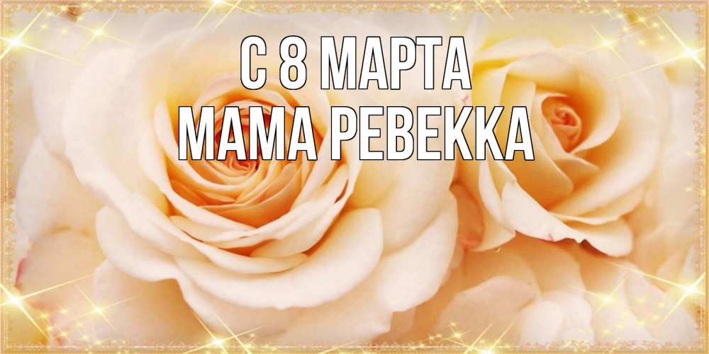 Открытка на каждый день с именем, Мама-Ревекка С 8 марта новые открытки для мамы на 8 марта Прикольная открытка с пожеланием онлайн скачать бесплатно 