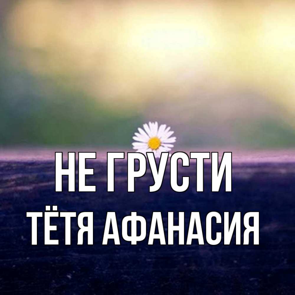 Открытка на каждый день с именем, Тётя-Афанасия Не грусти красота Прикольная открытка с пожеланием онлайн скачать бесплатно 