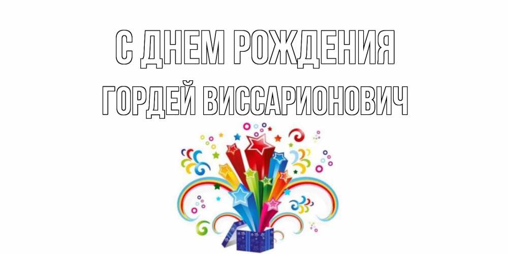 Открытка на каждый день с именем, Гордей-Виссарионович С днем рождения Коробка,радуга,звезды Прикольная открытка с пожеланием онлайн скачать бесплатно 
