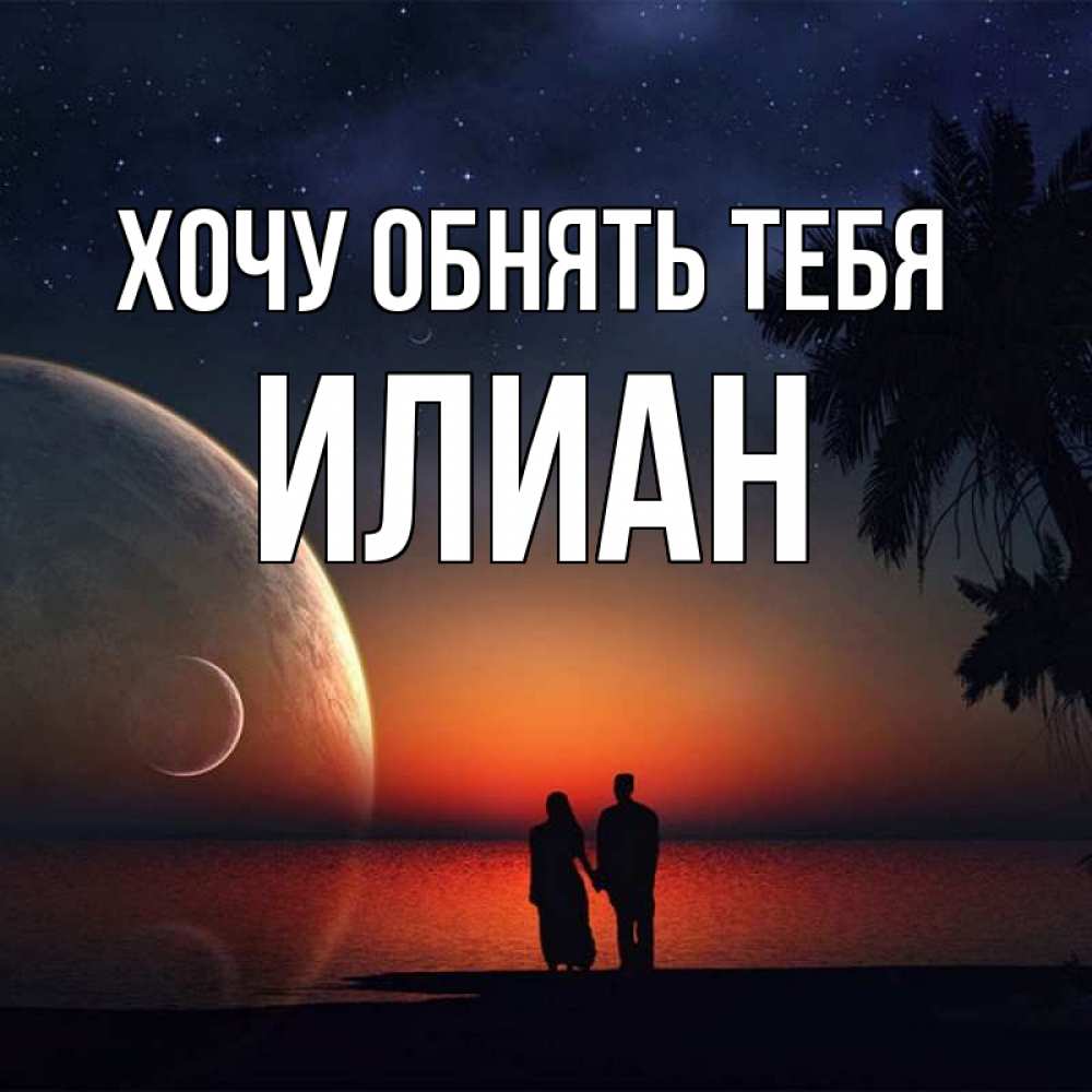 Открытка на каждый день с именем, Илиан Хочу обнять тебя восход спутников Прикольная открытка с пожеланием онлайн скачать бесплатно 