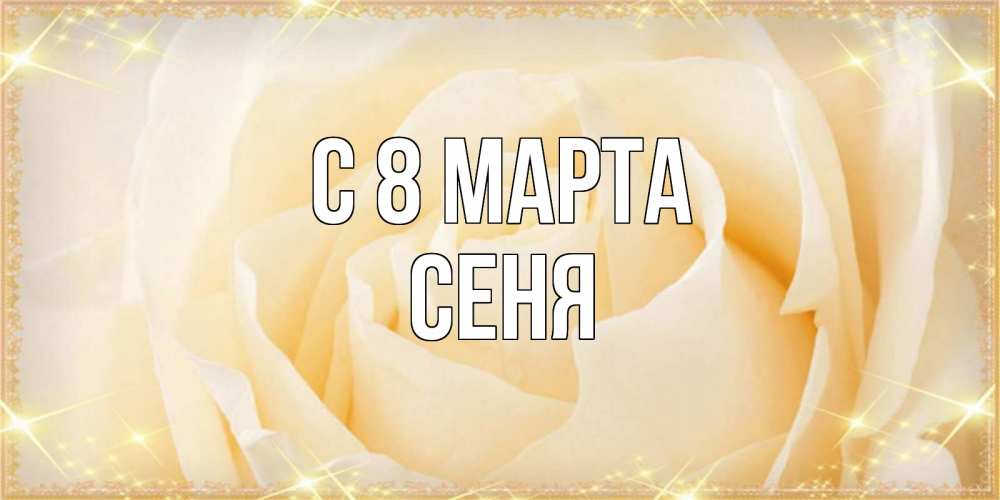 Открытка на каждый день с именем, Сеня С 8 марта с международным женским днем поздравления для женщины Прикольная открытка с пожеланием онлайн скачать бесплатно 