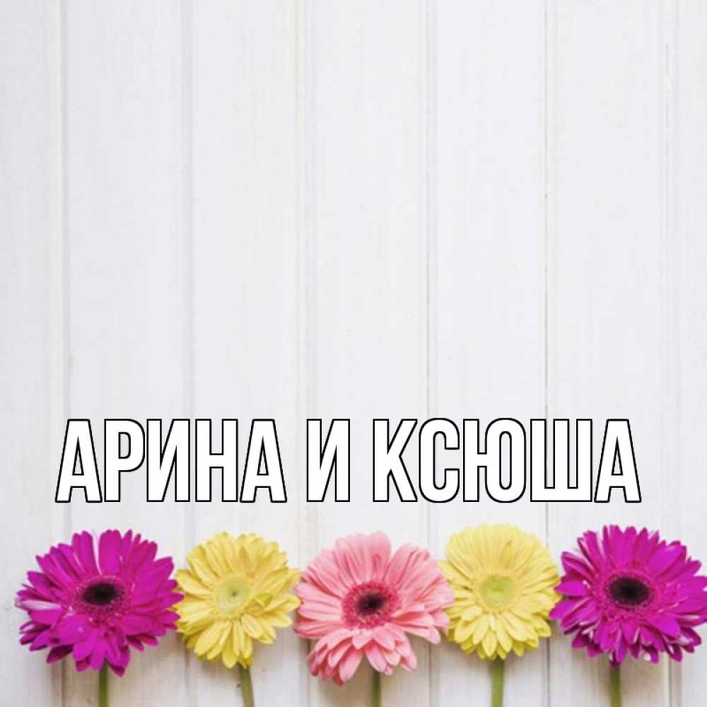 Открытка на каждый день с именем, Арина-и-Ксюша Главная женщинам 1 Прикольная открытка с пожеланием онлайн скачать бесплатно 