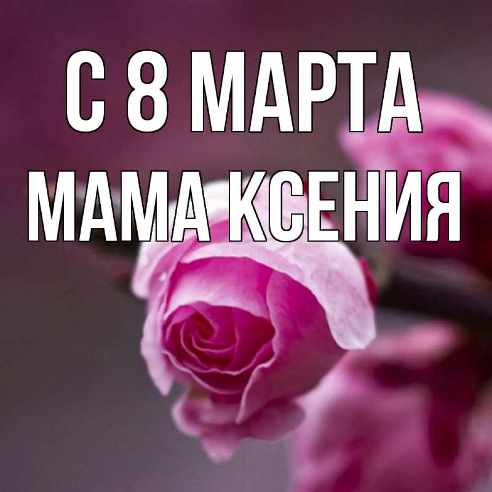 Открытка на каждый день с именем, Мама-Ксения С 8 МАРТА весна Прикольная открытка с пожеланием онлайн скачать бесплатно 
