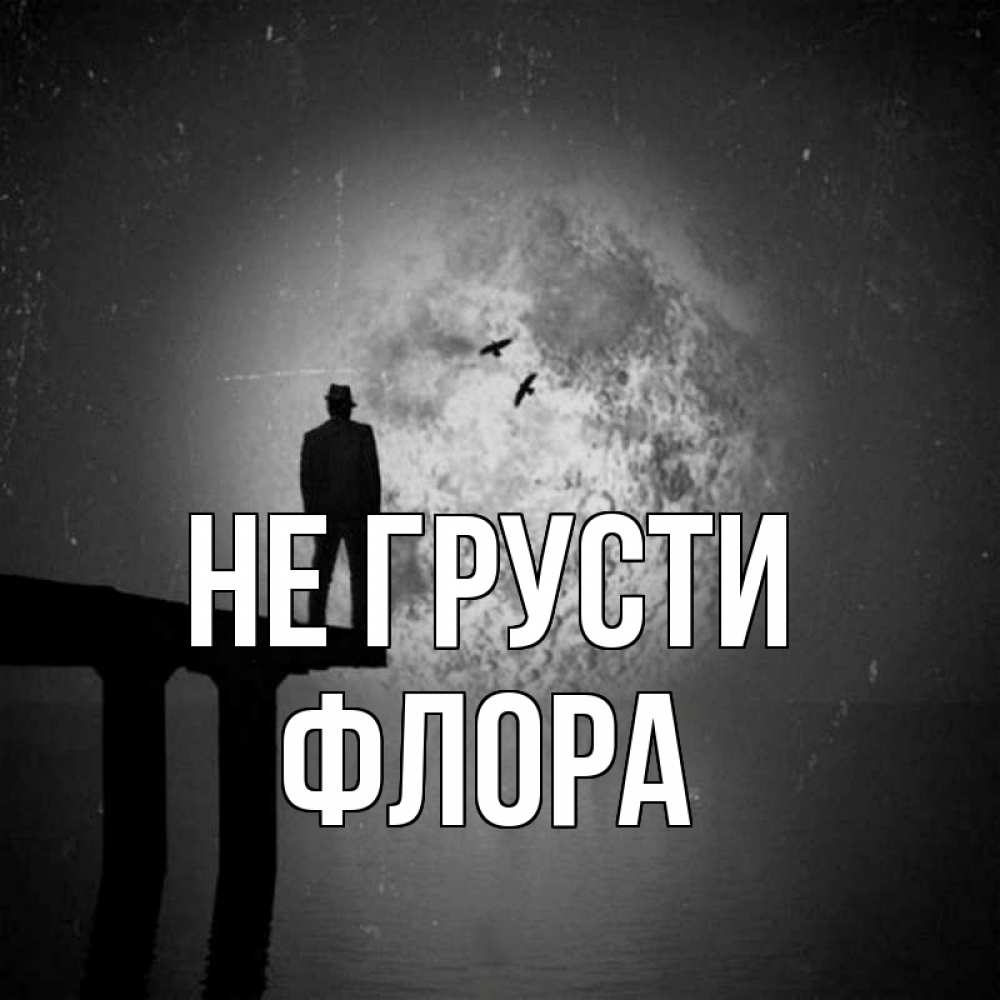 Открытка на каждый день с именем, Флора Не грусти мужчина на мосту Прикольная открытка с пожеланием онлайн скачать бесплатно 