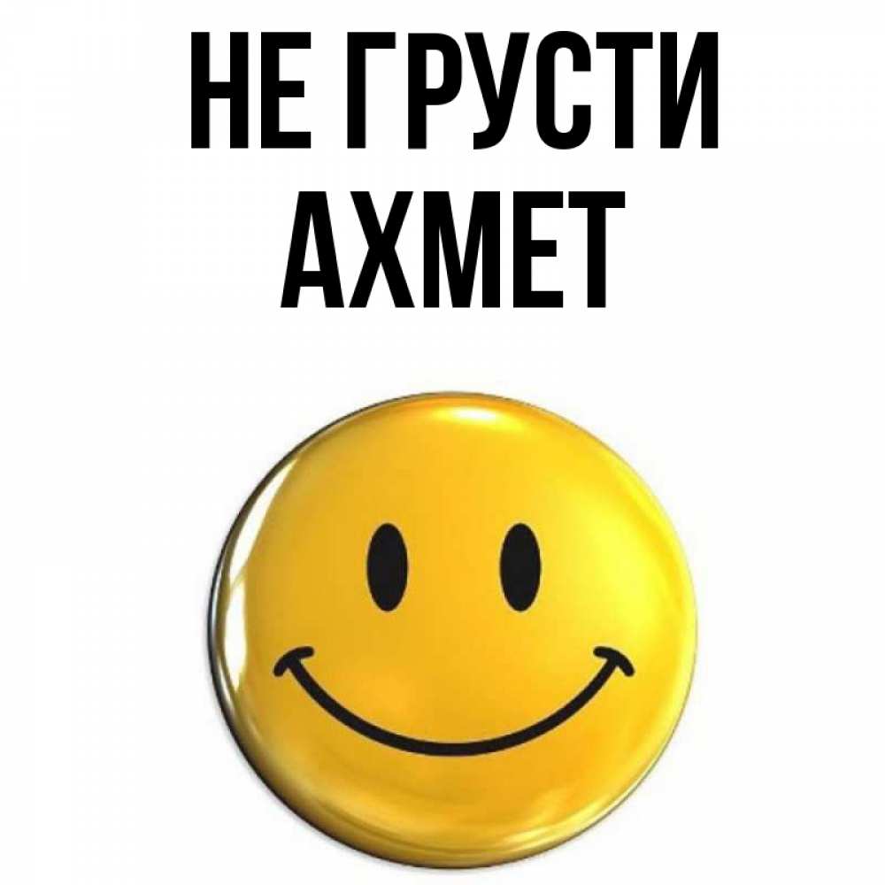 Открытка на каждый день с именем, Ахмет Не грусти желаем всем позитива Прикольная открытка с пожеланием онлайн скачать бесплатно 