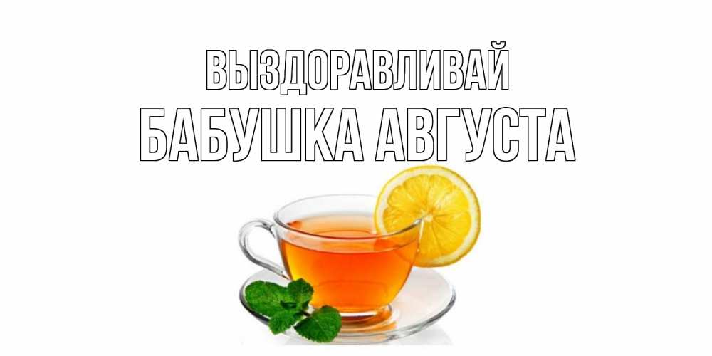 Открытка на каждый день с именем, Бабушка-Августа Выздоравливай открытка для больного не болей Прикольная открытка с пожеланием онлайн скачать бесплатно 