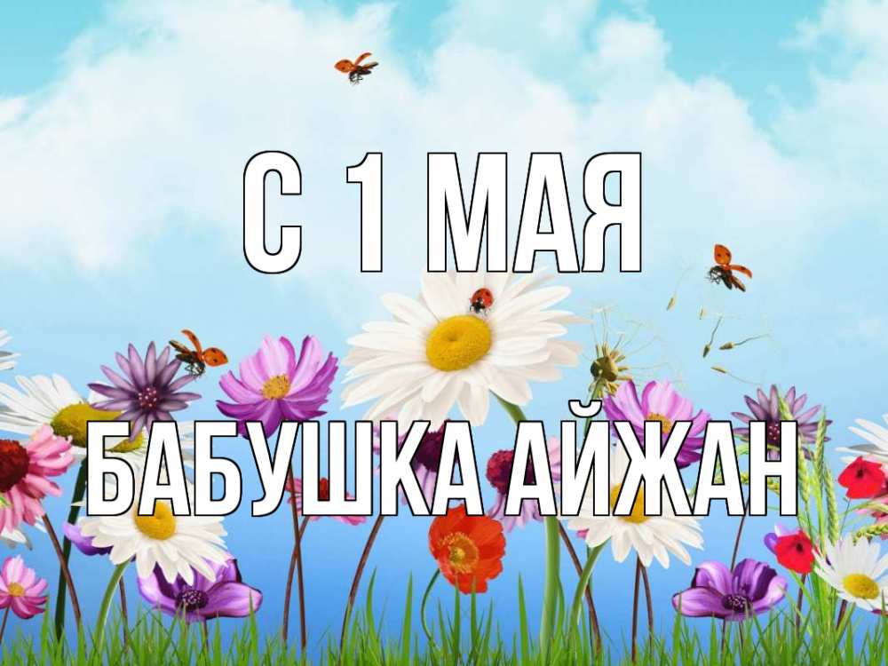 Открытка на каждый день с именем, Бабушка-Айжан С 1 мая С 1 мая Прикольная открытка с пожеланием онлайн скачать бесплатно 