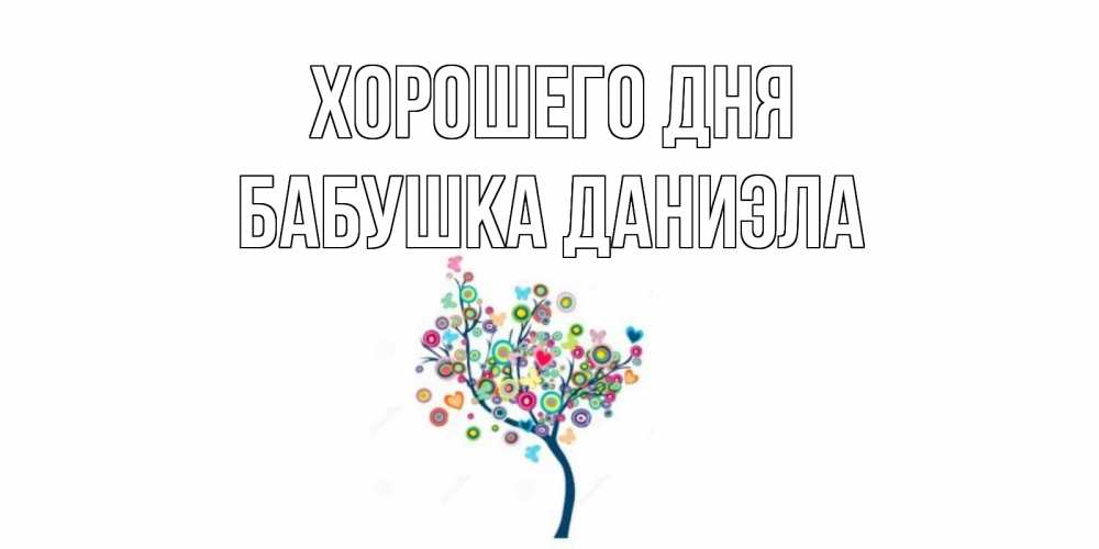 Открытка на каждый день с именем, Бабушка-Даниэла Хорошего дня открытка на каждый день Прикольная открытка с пожеланием онлайн скачать бесплатно 