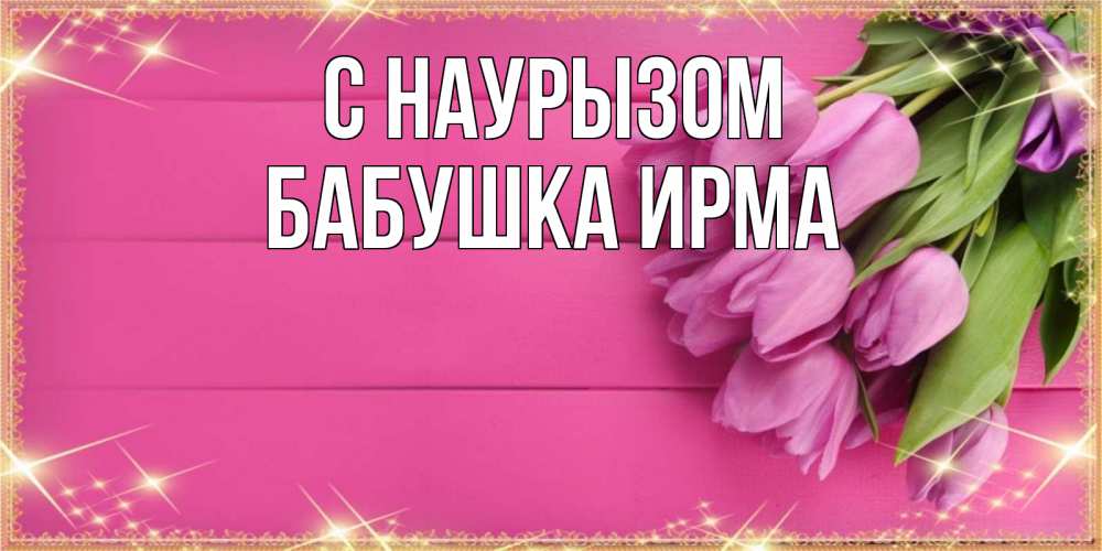 Открытка на каждый день с именем, Бабушка-Ирма С наурызом открытка для фотошопа с подписью Прикольная открытка с пожеланием онлайн скачать бесплатно 