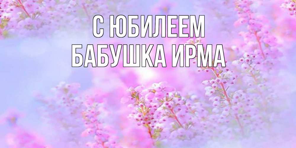 Открытка на каждый день с именем, Бабушка-Ирма С юбилеем красивая открытка с мелкими цветами Прикольная открытка с пожеланием онлайн скачать бесплатно 
