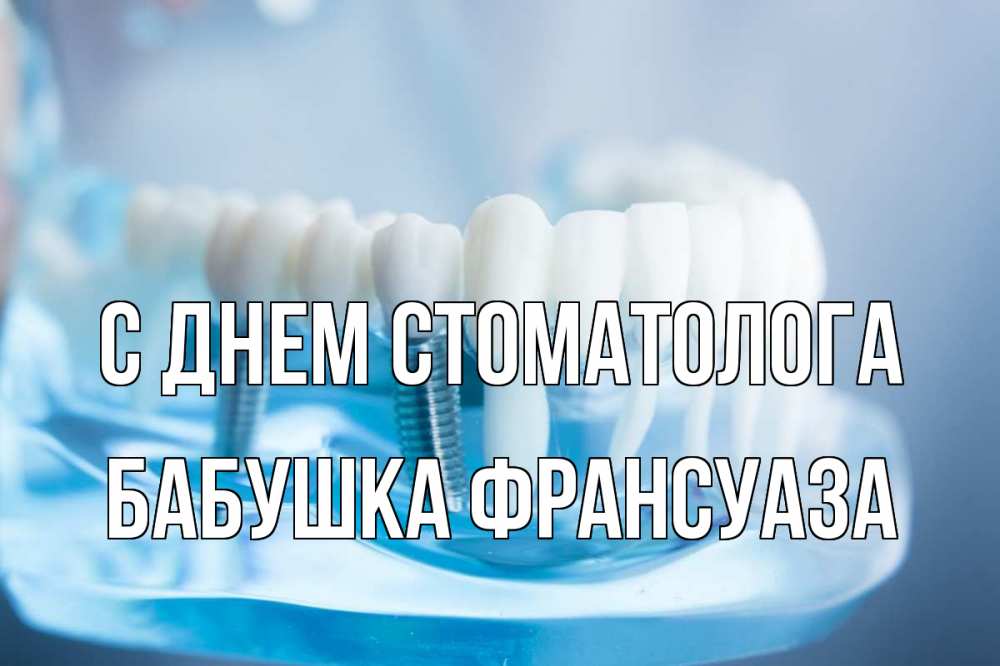Открытка на каждый день с именем, Бабушка-Франсуаза С днем стоматолога с днем стоматолога Прикольная открытка с пожеланием онлайн скачать бесплатно 