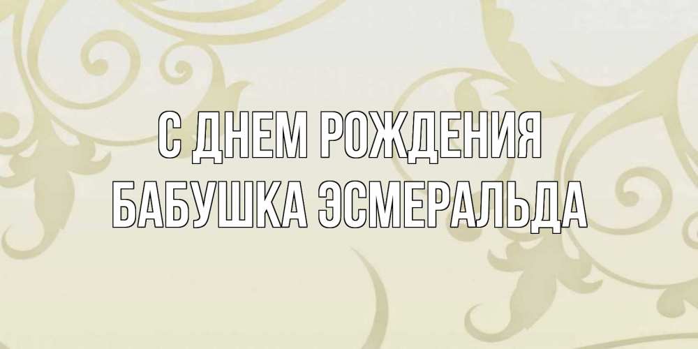 Открытка на каждый день с именем, Бабушка-Эсмеральда С днем рождения Открытка с простым фоном Прикольная открытка с пожеланием онлайн скачать бесплатно 