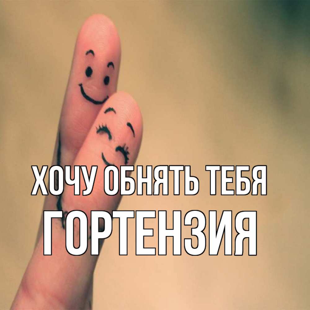 Открытка на каждый день с именем, Гортензия Хочу обнять тебя рисунок на пальцах Прикольная открытка с пожеланием онлайн скачать бесплатно 