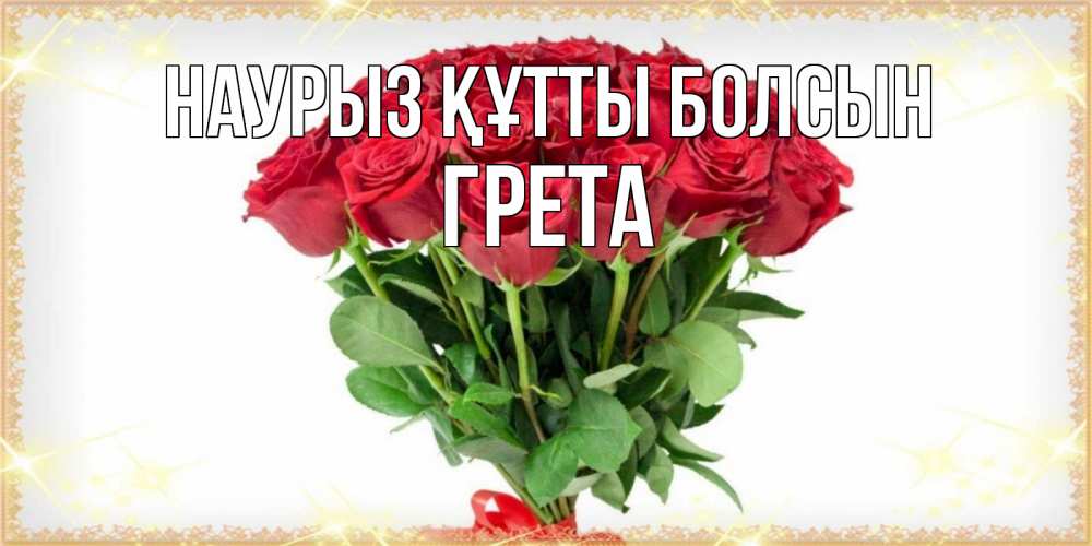 Открытка на каждый день с именем, Грета Наурыз құтты болсын самый огромный букет для милых дам Прикольная открытка с пожеланием онлайн скачать бесплатно 