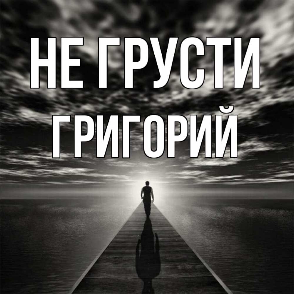 Открытка на каждый день с именем, Григорий Не грусти человек Прикольная открытка с пожеланием онлайн скачать бесплатно 